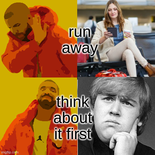 Drake Hotline Bling Meme | run away think about it first | image tagged in memes,drake hotline bling | made w/ Imgflip meme maker