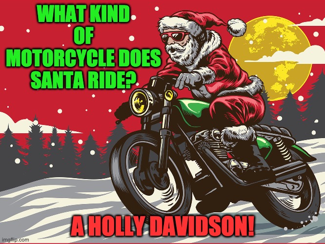 It all makes sense! | WHAT KIND OF MOTORCYCLE DOES SANTA RIDE? A HOLLY DAVIDSON! | image tagged in santa,motorcycle | made w/ Imgflip meme maker