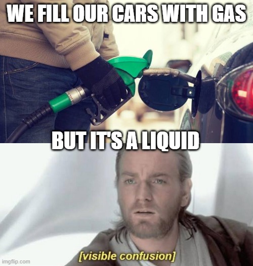 WE FILL OUR CARS WITH GAS; BUT IT'S A LIQUID | image tagged in pumping gas,visible confusion | made w/ Imgflip meme maker