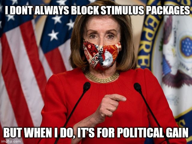 According to Nancy- a vaccine and a new president was the game changer to support the stimulus bill | I DONT ALWAYS BLOCK STIMULUS PACKAGES; BUT WHEN I DO, IT'S FOR POLITICAL GAIN | image tagged in the most interesting man in the world,nancy pelosi,hypocrisy,politics | made w/ Imgflip meme maker