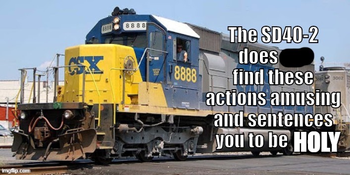 SD40-2 is not amused | HOLY | image tagged in sd40-2 is not amused | made w/ Imgflip meme maker