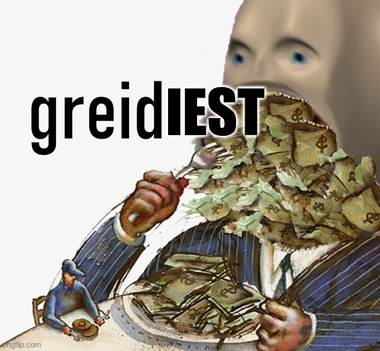 Meme man greed | IEST | image tagged in meme man greed | made w/ Imgflip meme maker