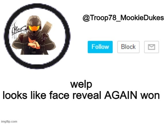 TF IS WRONG WITH YALLS | welp
looks like face reveal AGAIN won | image tagged in troop78_mookiedukes | made w/ Imgflip meme maker