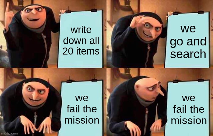 gru do be failing tho | write down all 20 items; we go and search; we fail the mission; we fail the mission | image tagged in memes,gru's plan | made w/ Imgflip meme maker