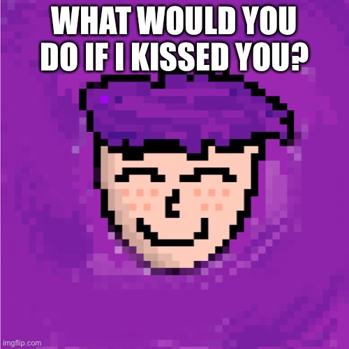 I’m a dude tho | WHAT WOULD YOU DO IF I KISSED YOU? | image tagged in reeeeeeeeeeeeeeeeeeeeee | made w/ Imgflip meme maker