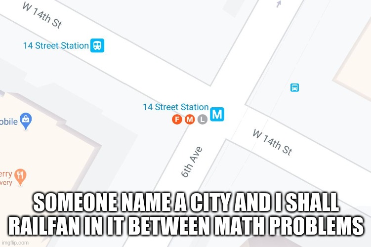 FML Google Maps | SOMEONE NAME A CITY AND I SHALL RAILFAN IN IT BETWEEN MATH PROBLEMS | image tagged in fml google maps | made w/ Imgflip meme maker