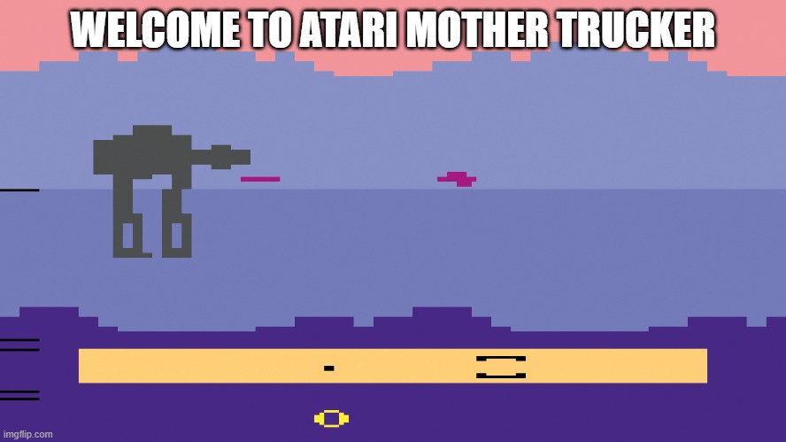 Empire Strikes Back Atari | WELCOME TO ATARI MOTHER TRUCKER | image tagged in empire strikes back atari | made w/ Imgflip meme maker