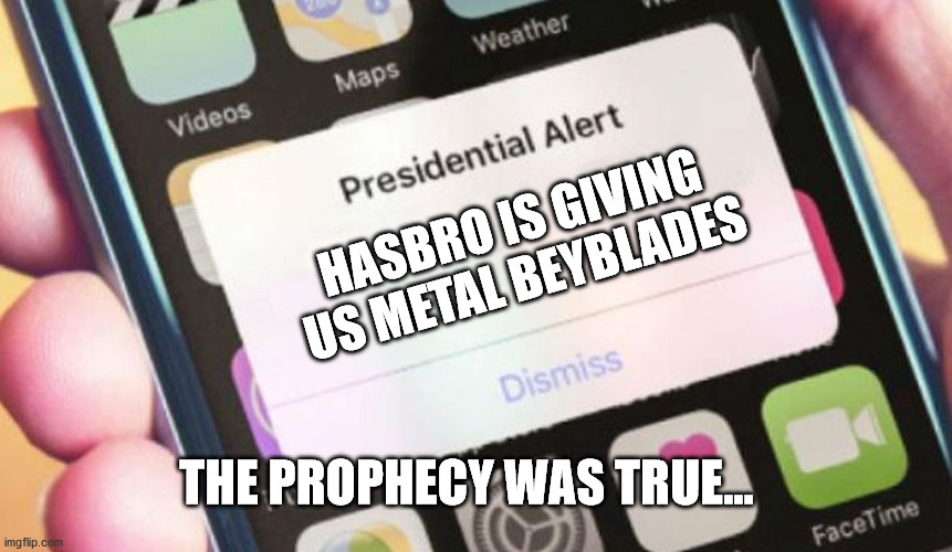 Thanks my has-bro | HASBRO IS GIVING US METAL BEYBLADES; THE PROPHECY WAS TRUE... | image tagged in memes,presidential alert,beyblade,hasbro | made w/ Imgflip meme maker