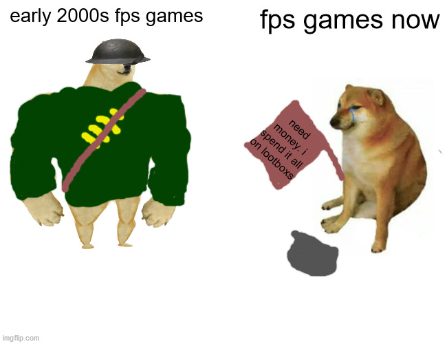 lootboxs | early 2000s fps games; fps games now; need money. i spend it all on lootboxs | image tagged in memes,buff doge vs cheems | made w/ Imgflip meme maker