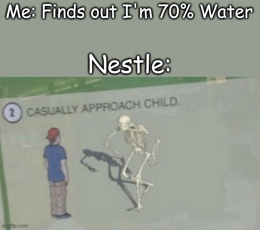 Nestle bruh moment | Me: Finds out I'm 70% Water; Nestle: | image tagged in casually approach child | made w/ Imgflip meme maker