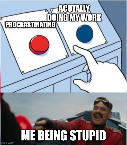 Literally me working during quarantine | ACUTALLY DOING MY WORK; PROCRASTINATING; ME BEING STUPID | image tagged in robotnik pressing red button | made w/ Imgflip meme maker