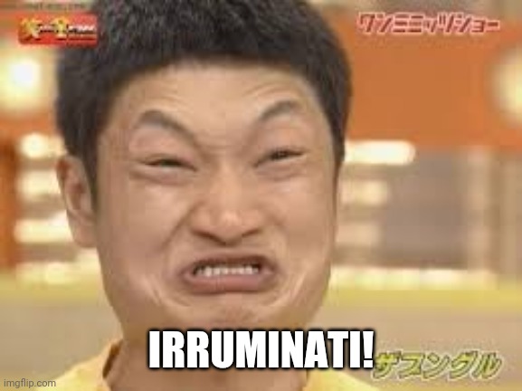 Irruminati | IRRUMINATI! | image tagged in irruminati,illuminati,funny,offensive | made w/ Imgflip meme maker