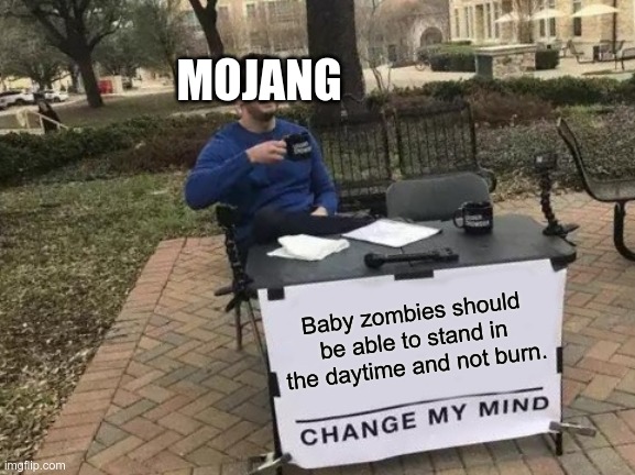 Change My Mind | MOJANG; Baby zombies should be able to stand in the daytime and not burn. | image tagged in memes,change my mind | made w/ Imgflip meme maker