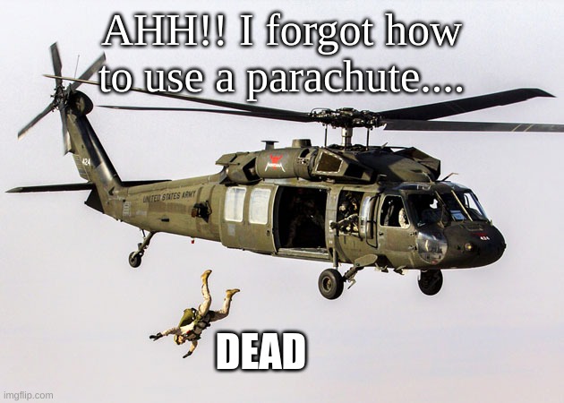 Black Hawk Parachute Jump Soldier | AHH!! I forgot how to use a parachute.... DEAD | image tagged in black hawk parachute jump soldier | made w/ Imgflip meme maker