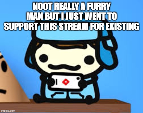 cute boi | NOOT REALLY A FURRY MAN BUT I JUST WENT TO SUPPORT THIS STREAM FOR EXISTING | image tagged in cute boi | made w/ Imgflip meme maker