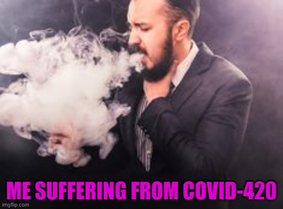 We all suffer from something... | ME SUFFERING FROM COVID-420 | image tagged in covid-19,memes,marijuana,funny,covid-420,420 | made w/ Imgflip meme maker