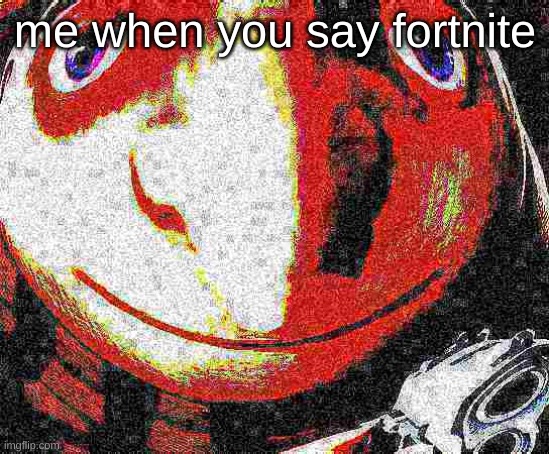 Big head deep fried gru gun | me when you say fortnite | image tagged in big head deep fried gru gun | made w/ Imgflip meme maker