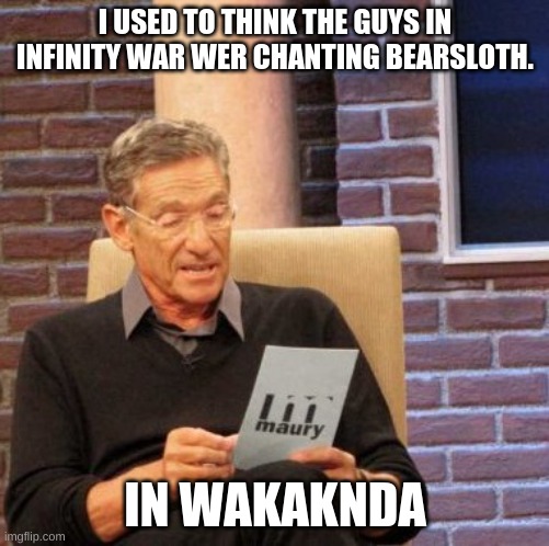 Maury Lie Detector Meme | I USED TO THINK THE GUYS IN INFINITY WAR WER CHANTING BEARSLOTH. IN WAKAKNDA | image tagged in memes,maury lie detector | made w/ Imgflip meme maker