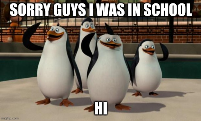 Just smile and wave boys | SORRY GUYS I WAS IN SCHOOL; HI | image tagged in just smile and wave boys | made w/ Imgflip meme maker