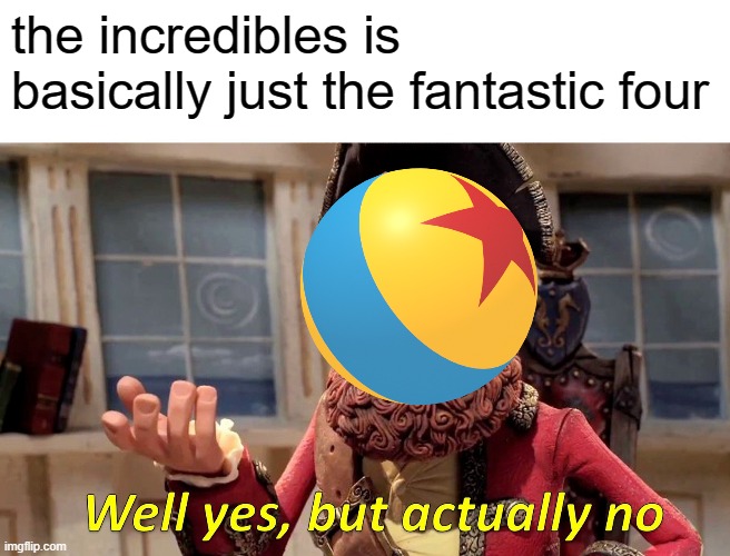 pixar is correct | the incredibles is basically just the fantastic four | image tagged in memes,well yes but actually no | made w/ Imgflip meme maker