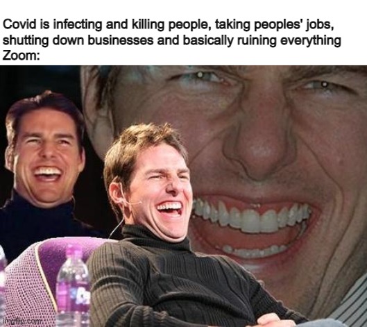 Well... Zoom must be celebrating... | Covid is infecting and killing people, taking peoples' jobs, 

shutting down businesses and basically ruining everything
Zoom: | image tagged in tom cruise laugh,covid-19,zoom | made w/ Imgflip meme maker