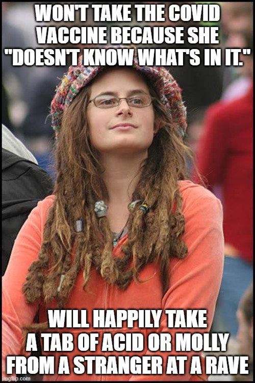 Covid Vaccination? Naw... | WON'T TAKE THE COVID VACCINE BECAUSE SHE "DOESN'T KNOW WHAT'S IN IT."; WILL HAPPILY TAKE A TAB OF ACID OR MOLLY FROM A STRANGER AT A RAVE | image tagged in hippie | made w/ Imgflip meme maker