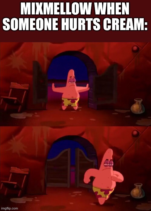 Patrick walking in | MIXMELLOW WHEN SOMEONE HURTS CREAM: | image tagged in patrick walking in | made w/ Imgflip meme maker
