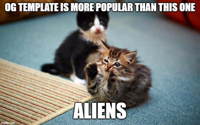 yes | OG TEMPLATE IS MORE POPULAR THAN THIS ONE; ALIENS | image tagged in cat ancient aliens,meme template | made w/ Imgflip meme maker