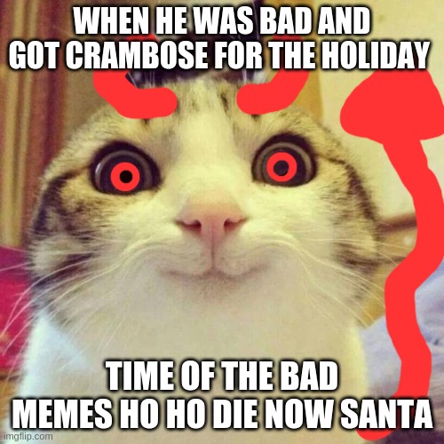Smiling Cat | WHEN HE WAS BAD AND GOT CRAMBOSE FOR THE HOLIDAY; TIME OF THE BAD MEMES HO HO DIE NOW SANTA | image tagged in memes,smiling cat | made w/ Imgflip meme maker