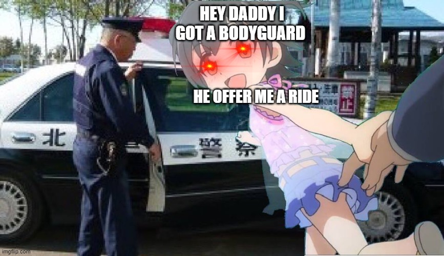 Police Car and little girl | HEY DADDY I GOT A BODYGUARD; HE OFFER ME A RIDE | image tagged in traps for bad people nsfw | made w/ Imgflip meme maker