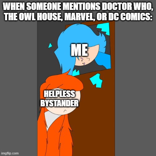 Whomst have summon the Almighty Nerd? | WHEN SOMEONE MENTIONS DOCTOR WHO, THE OWL HOUSE, MARVEL, OR DC COMICS:; ME; HELPLESS BYSTANDER | image tagged in smg4 | made w/ Imgflip meme maker