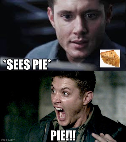 Dean Winchester and Pie |  *SEES PIE*; PIE!!! | image tagged in apple pie,dean winchester,yellow fever,ghost sickness | made w/ Imgflip meme maker
