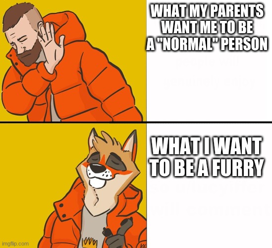 mom dad I wanna be a furry | WHAT MY PARENTS WANT ME TO BE A "NORMAL" PERSON; WHAT I WANT TO BE A FURRY | image tagged in furry drake | made w/ Imgflip meme maker