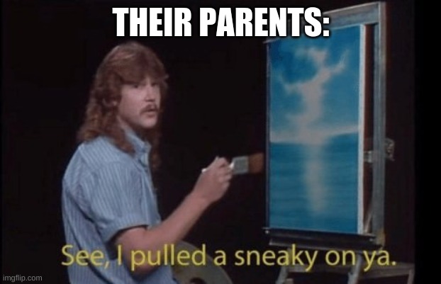 I pulled a sneaky | THEIR PARENTS: | image tagged in i pulled a sneaky | made w/ Imgflip meme maker
