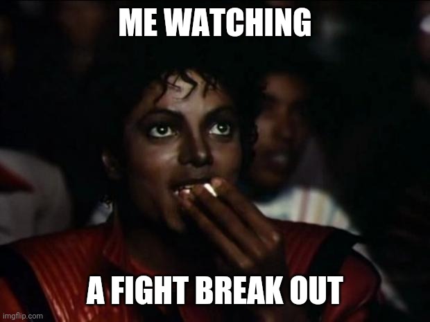 Michael Jackson Popcorn Meme | ME WATCHING; A FIGHT BREAK OUT | image tagged in memes,michael jackson popcorn | made w/ Imgflip meme maker