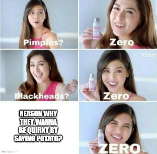gacha life is magnificent | REASON WHY THEY WANNA BE QUIRKY BY SAYING POTATO? | image tagged in pimples zero,gacha life,potato | made w/ Imgflip meme maker