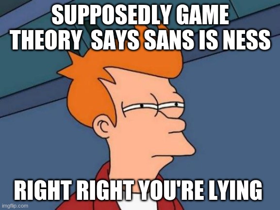 Futurama Fry | SUPPOSEDLY GAME THEORY  SAYS SANS IS NESS; RIGHT RIGHT YOU'RE LYING | image tagged in memes,futurama fry | made w/ Imgflip meme maker
