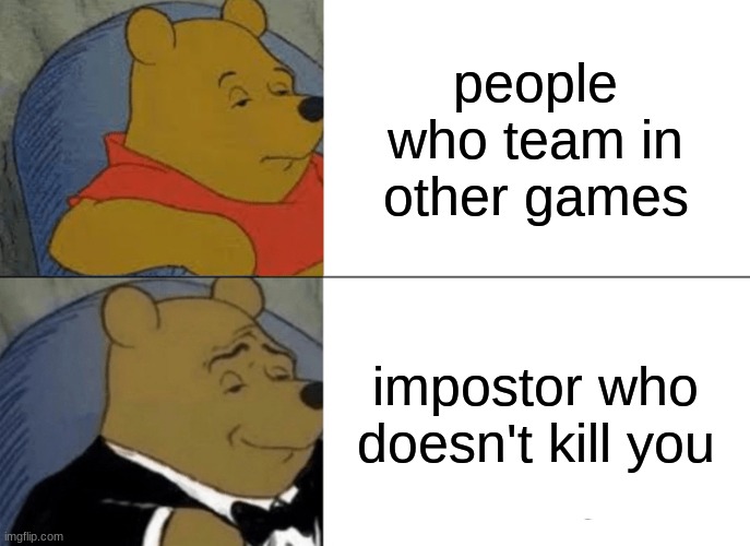 Tuxedo Winnie The Pooh | people who team in other games; impostor who doesn't kill you | image tagged in memes,tuxedo winnie the pooh | made w/ Imgflip meme maker