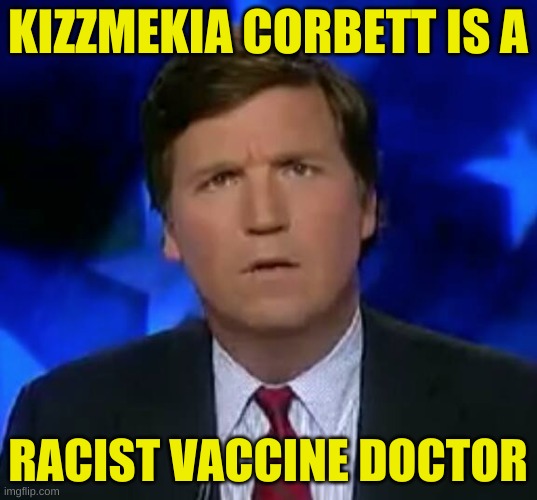 confused Tucker carlson | KIZZMEKIA CORBETT IS A; RACIST VACCINE DOCTOR | image tagged in confused tucker carlson,kizzmekia corbett,vaccines,covid-19,racism,fox news | made w/ Imgflip meme maker