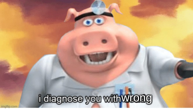I diagnose you with dead | wrong | image tagged in i diagnose you with dead | made w/ Imgflip meme maker
