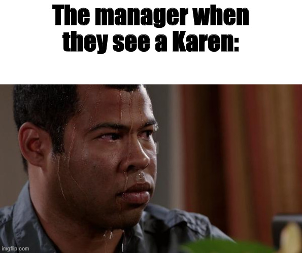 sweating bullets | The manager when they see a Karen: | image tagged in sweating bullets | made w/ Imgflip meme maker