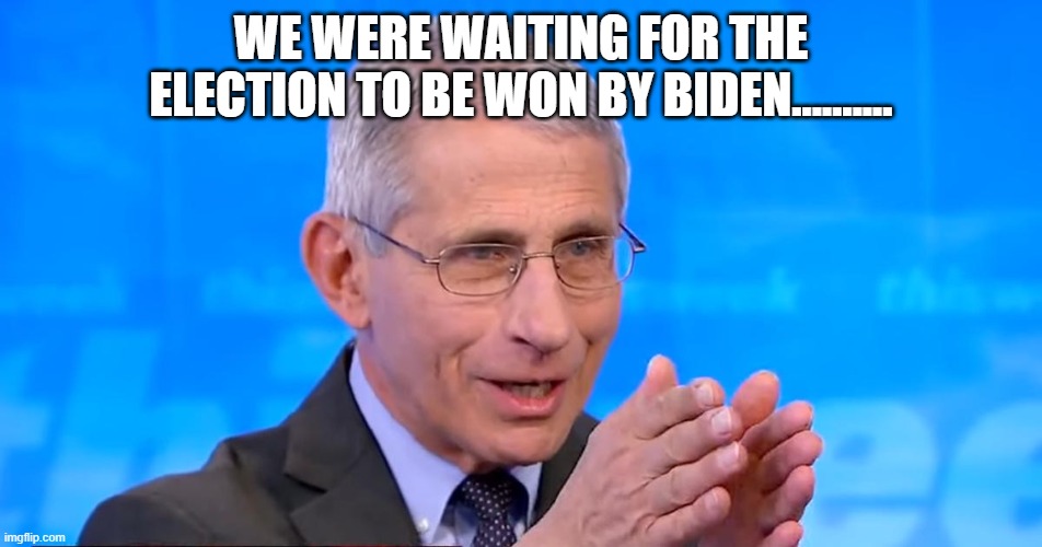 Dr. Fauci 2020 | WE WERE WAITING FOR THE ELECTION TO BE WON BY BIDEN.......... | image tagged in dr fauci 2020 | made w/ Imgflip meme maker
