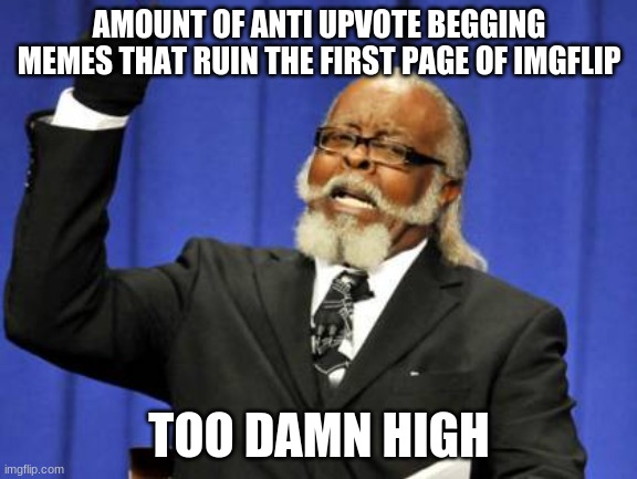 upvote begging sucks but come on guys is it really necessary to make a trillion upvote begging memes | AMOUNT OF ANTI UPVOTE BEGGING MEMES THAT RUIN THE FIRST PAGE OF IMGFLIP; TOO DAMN HIGH | image tagged in memes,too damn high | made w/ Imgflip meme maker