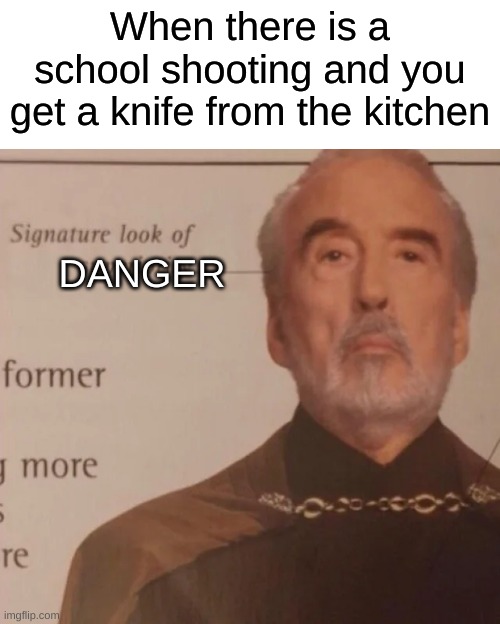 Signature Look of superiority | When there is a school shooting and you get a knife from the kitchen; DANGER | image tagged in signature look of superiority | made w/ Imgflip meme maker