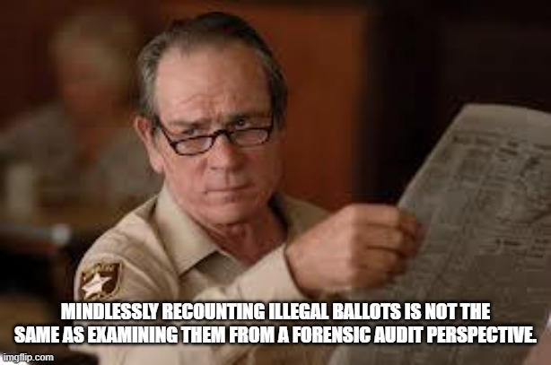 no country for old men tommy lee jones | MINDLESSLY RECOUNTING ILLEGAL BALLOTS IS NOT THE SAME AS EXAMINING THEM FROM A FORENSIC AUDIT PERSPECTIVE. | image tagged in no country for old men tommy lee jones | made w/ Imgflip meme maker