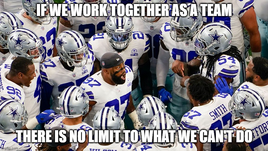 Dallas Cowboys Team Effort | IF WE WORK TOGETHER AS A TEAM; THERE IS NO LIMIT TO WHAT WE CAN'T DO | image tagged in dallas cowboys | made w/ Imgflip meme maker
