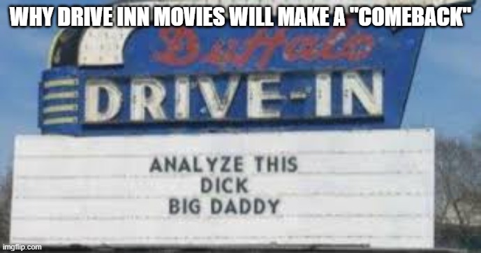 Drive inns rule! | WHY DRIVE INN MOVIES WILL MAKE A "COMEBACK" | image tagged in movies | made w/ Imgflip meme maker