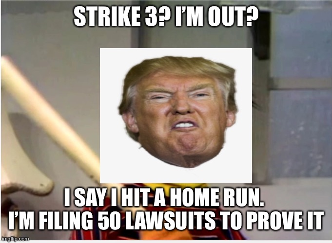 Ernie Baseball | STRIKE 3? I’M OUT? I SAY I HIT A HOME RUN.  I’M FILING 50 LAWSUITS TO PROVE IT | image tagged in ernie baseball | made w/ Imgflip meme maker