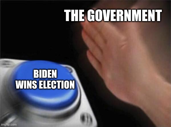 the government be like | THE GOVERNMENT; BIDEN WINS ELECTION | image tagged in memes,blank nut button | made w/ Imgflip meme maker