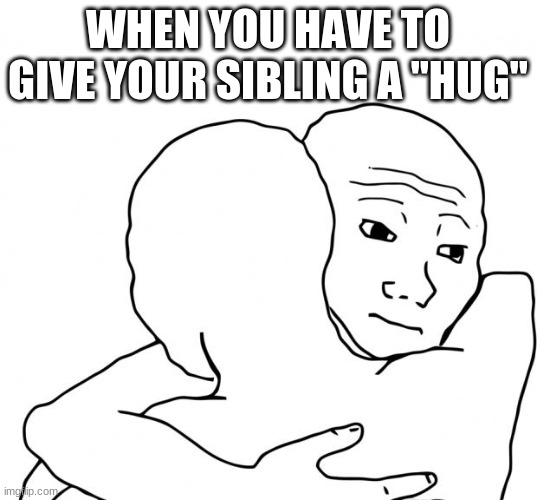 Oof |  WHEN YOU HAVE TO GIVE YOUR SIBLING A "HUG" | image tagged in memes,i know that feel bro | made w/ Imgflip meme maker